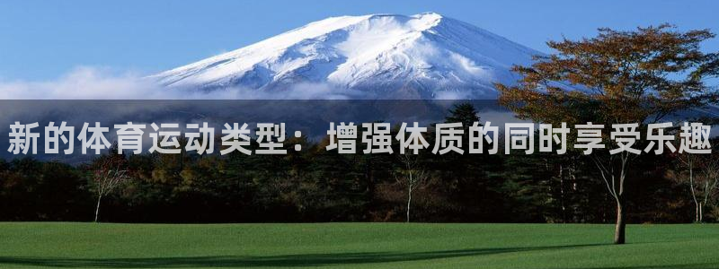yy易游官网下载招商电话是多少:新的体育运动类型:增强体质的