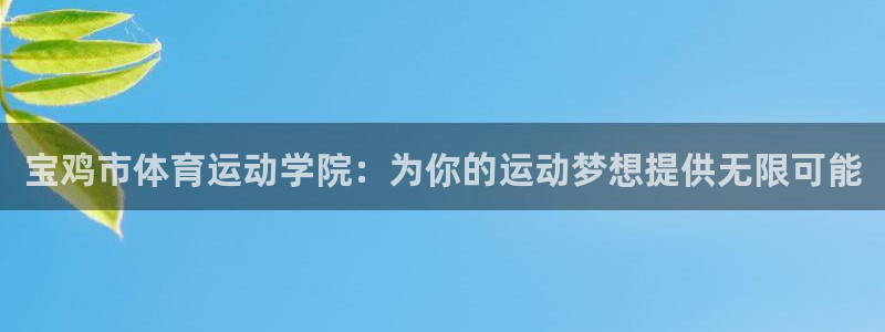 yy易游官网下载招商电话是多少号码:宝鸡市体育运动学院:为你