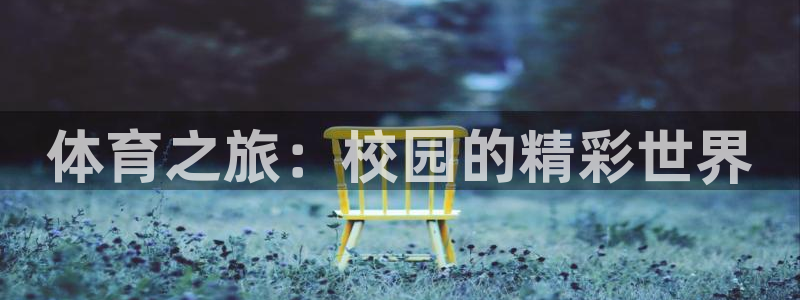 yy易游官网下载平台假的吗是真的吗:体育之旅:校园的精彩世界